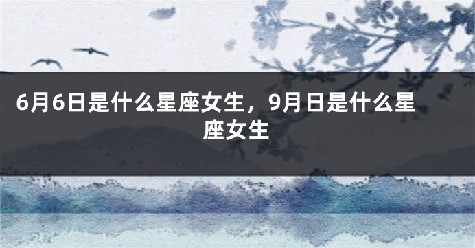 6月6日是什么星座女生，9月日是什么星座女生