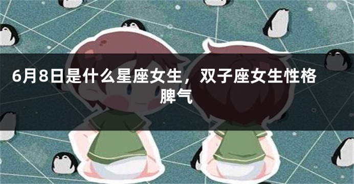 6月8日是什么星座女生，双子座女生性格脾气