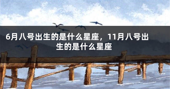 6月八号出生的是什么星座，11月八号出生的是什么星座