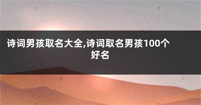 诗词男孩取名大全,诗词取名男孩100个好名