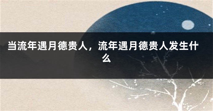 当流年遇月德贵人，流年遇月德贵人发生什么