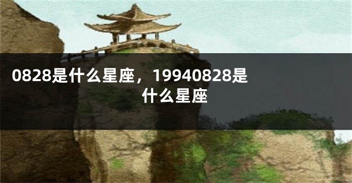 0828是什么星座，19940828是什么星座