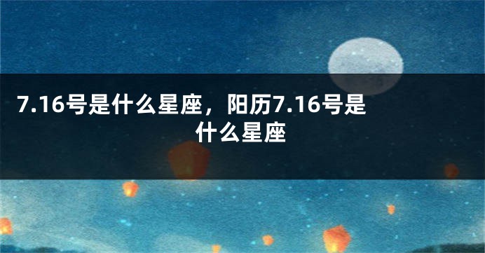 7.16号是什么星座，阳历7.16号是什么星座