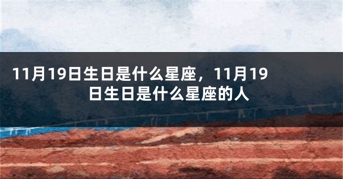 11月19日生日是什么星座，11月19日生日是什么星座的人