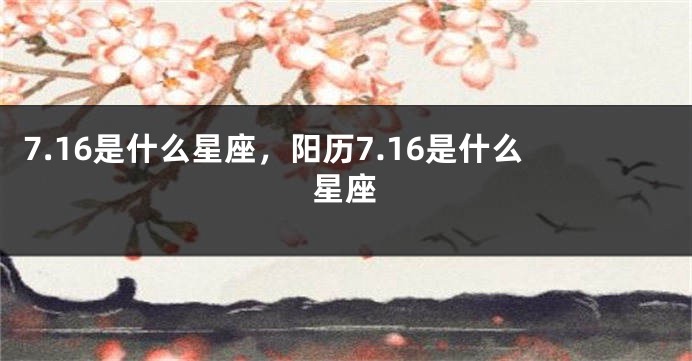 7.16是什么星座，阳历7.16是什么星座