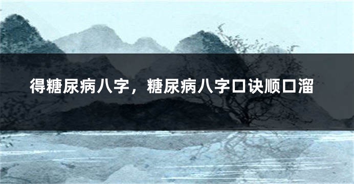 得糖尿病八字，糖尿病八字口诀顺口溜