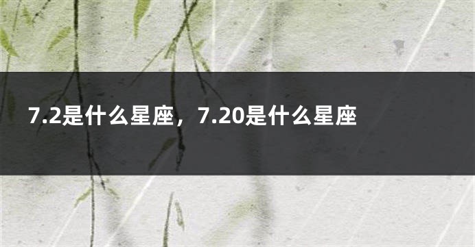 7.2是什么星座，7.20是什么星座