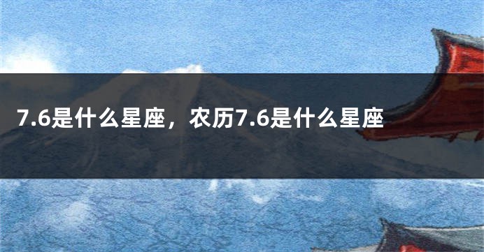 7.6是什么星座，农历7.6是什么星座