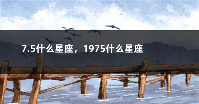 7.5什么星座，1975什么星座