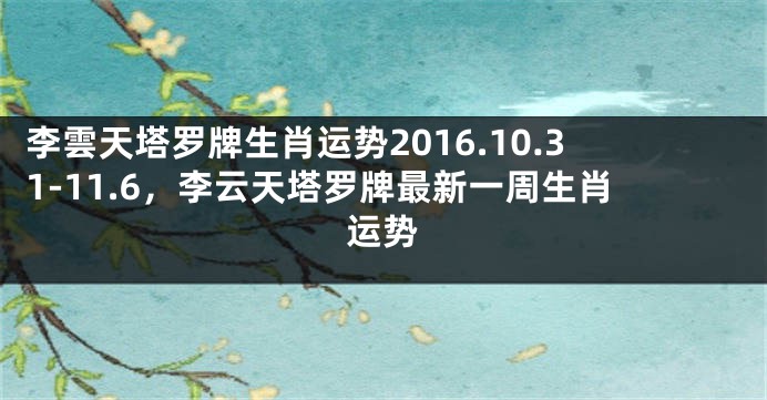 李雲天塔罗牌生肖运势2016.10.31-11.6，李云天塔罗牌最新一周生肖运势