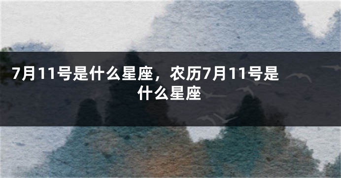 7月11号是什么星座，农历7月11号是什么星座