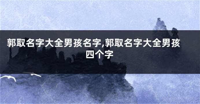 郭取名字大全男孩名字,郭取名字大全男孩四个字