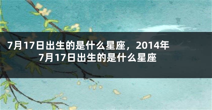 7月17日出生的是什么星座，2014年7月17日出生的是什么星座