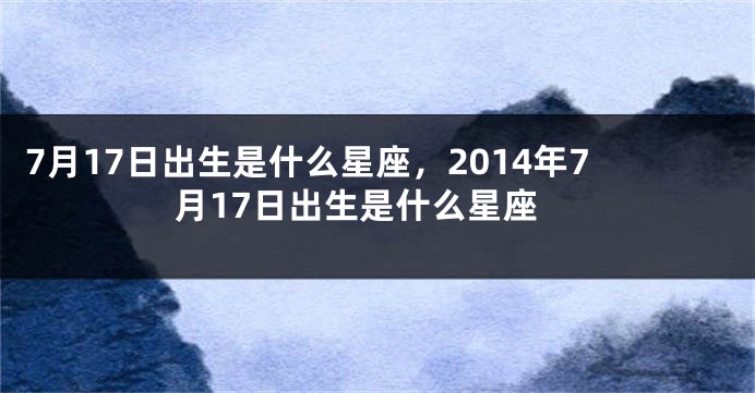 7月17日出生是什么星座，2014年7月17日出生是什么星座