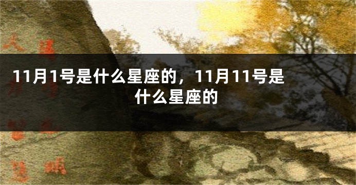 11月1号是什么星座的，11月11号是什么星座的