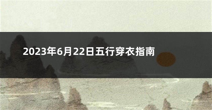 2023年6月22日五行穿衣指南