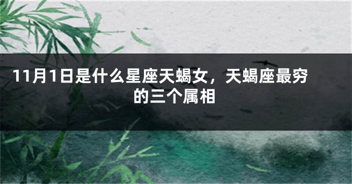 11月1日是什么星座天蝎女，天蝎座最穷的三个属相