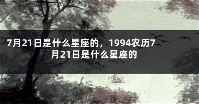 7月21日是什么星座的，1994农历7月21日是什么星座的