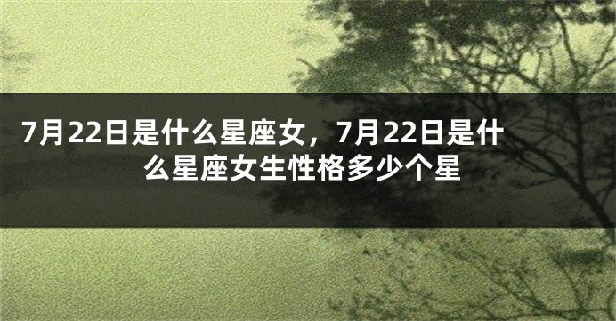 7月22日是什么星座女，7月22日是什么星座女生性格多少个星