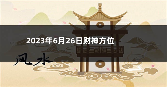 2023年6月26日财神方位