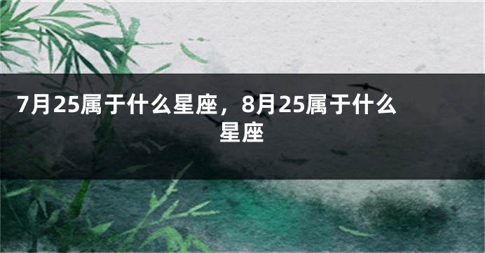 7月25属于什么星座，8月25属于什么星座