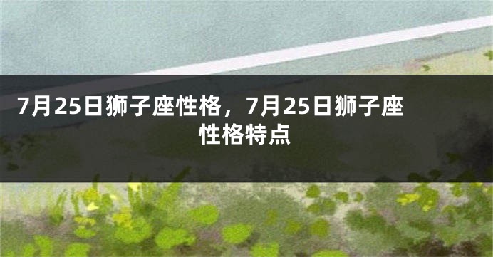 7月25日狮子座性格，7月25日狮子座性格特点