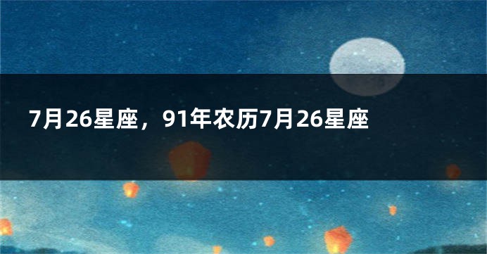 7月26星座，91年农历7月26星座