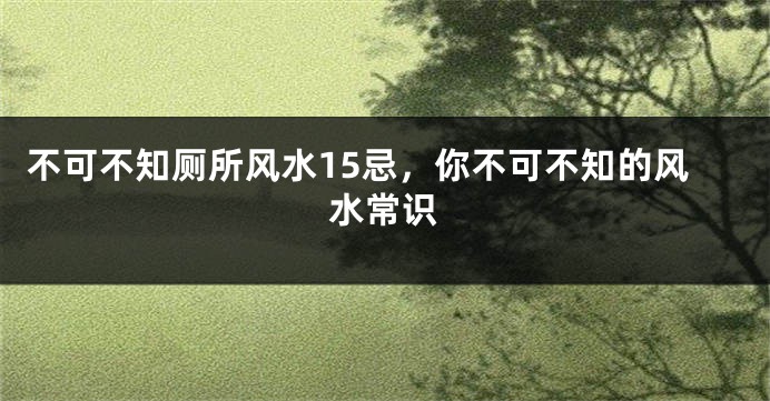 不可不知厕所风水15忌，你不可不知的风水常识