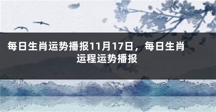 每日生肖运势播报11月17日，每日生肖运程运势播报