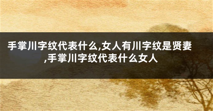 手掌川字纹代表什么,女人有川字纹是贤妻,手掌川字纹代表什么女人