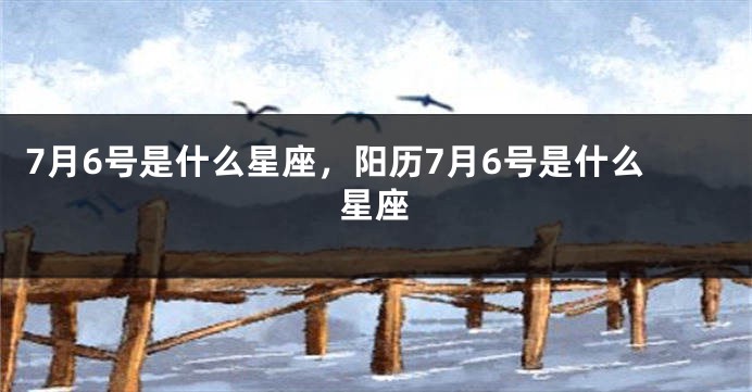 7月6号是什么星座，阳历7月6号是什么星座