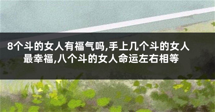 8个斗的女人有福气吗,手上几个斗的女人最幸福,八个斗的女人命运左右相等