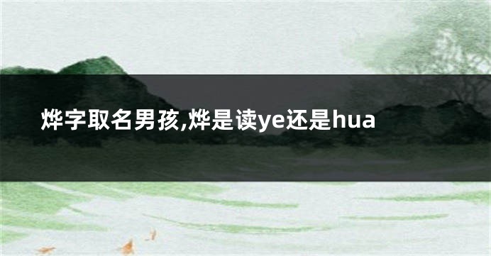 烨字取名男孩,烨是读ye还是hua