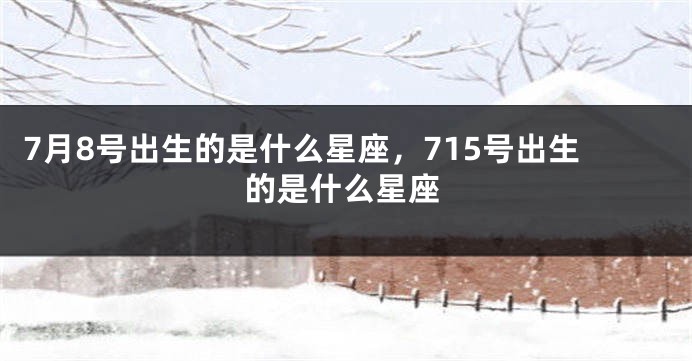 7月8号出生的是什么星座，715号出生的是什么星座