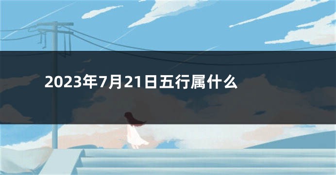 2023年7月21日五行属什么