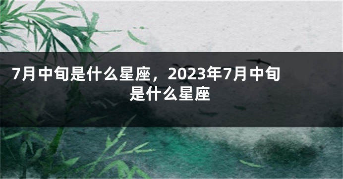 7月中旬是什么星座，2023年7月中旬是什么星座