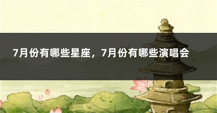 7月份有哪些星座，7月份有哪些演唱会