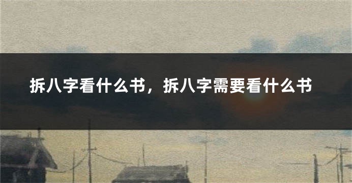 拆八字看什么书，拆八字需要看什么书