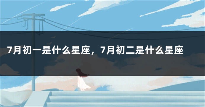 7月初一是什么星座，7月初二是什么星座