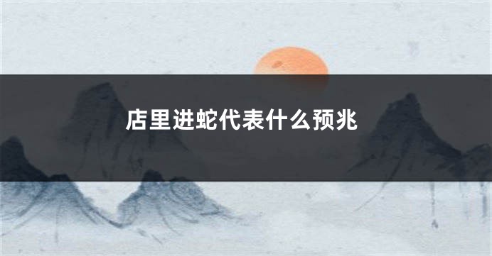 店里进蛇代表什么预兆