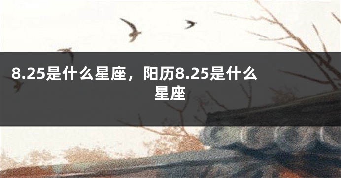 8.25是什么星座，阳历8.25是什么星座