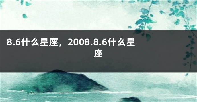 8.6什么星座，2008.8.6什么星座