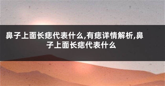 鼻子上面长痣代表什么,有痣详情解析,鼻子上面长痣代表什么