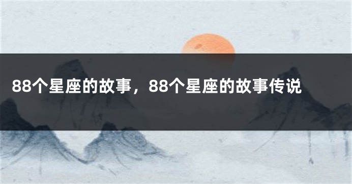 88个星座的故事，88个星座的故事传说