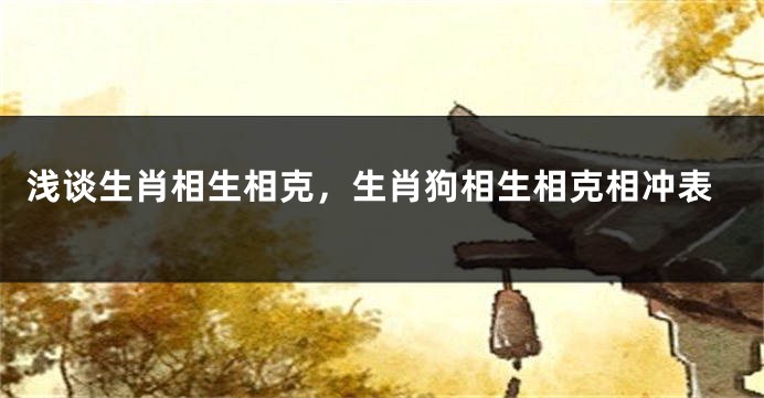 浅谈生肖相生相克，生肖狗相生相克相冲表