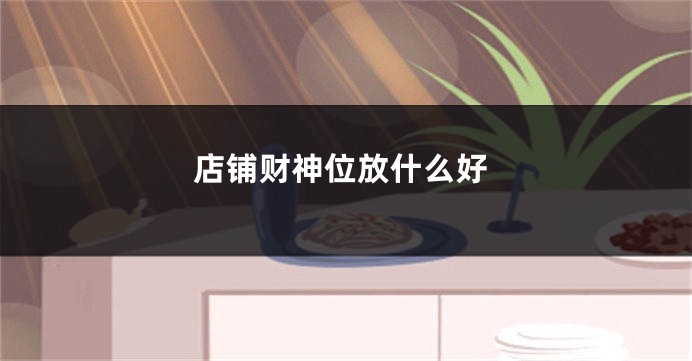 店铺财神位放什么好