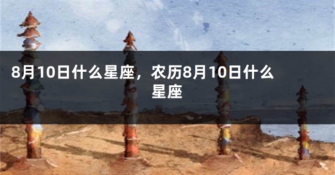 8月10日什么星座，农历8月10日什么星座