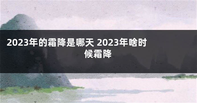 2023年的霜降是哪天 2023年啥时候霜降