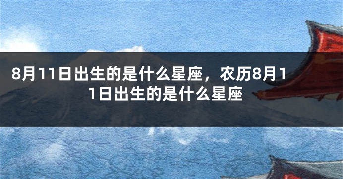 8月11日出生的是什么星座，农历8月11日出生的是什么星座