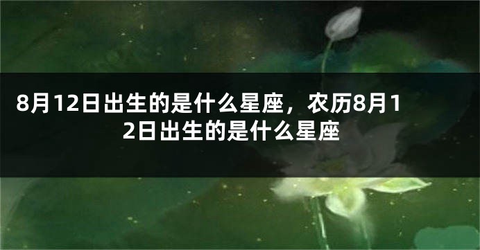 8月12日出生的是什么星座，农历8月12日出生的是什么星座